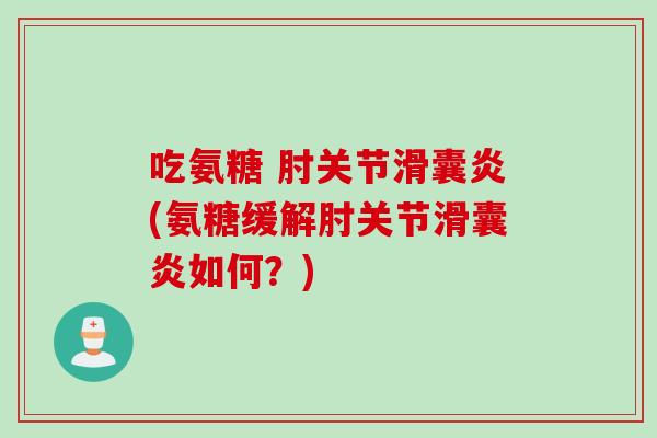 吃氨糖 肘关节滑囊炎(氨糖缓解肘关节滑囊炎如何？)