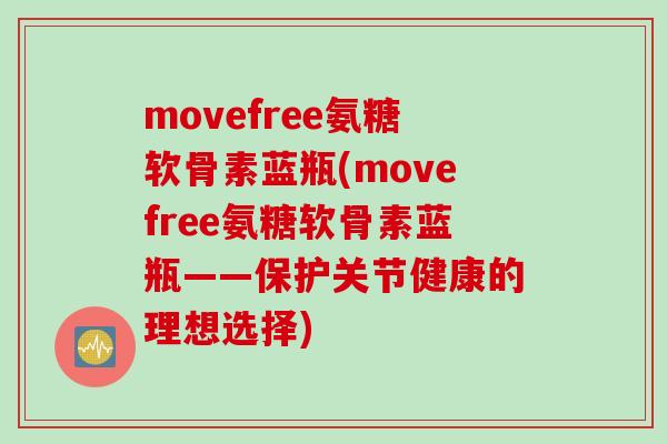 movefree氨糖软骨素蓝瓶(movefree氨糖软骨素蓝瓶——保护关节健康的理想选择)