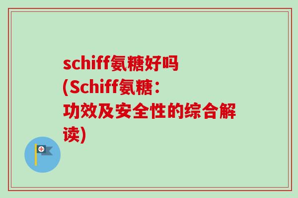 schiff氨糖好吗(Schiff氨糖：功效及安全性的综合解读)