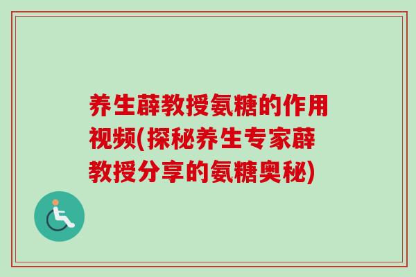 养生薜教授氨糖的作用视频(探秘养生专家薜教授分享的氨糖奥秘)