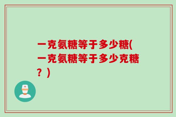 一克氨糖等于多少糖(一克氨糖等于多少克糖？)