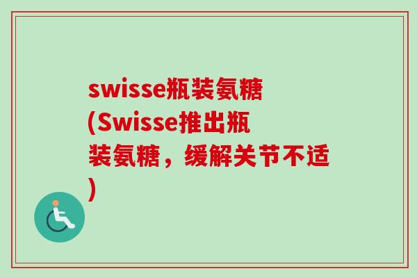swisse瓶装氨糖(Swisse推出瓶装氨糖，缓解关节不适)