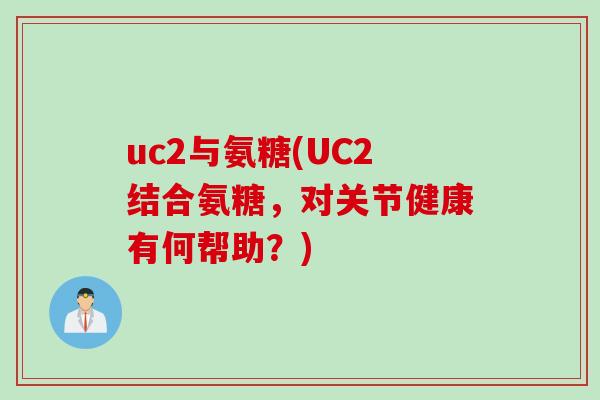 uc2与氨糖(UC2结合氨糖，对关节健康有何帮助？)