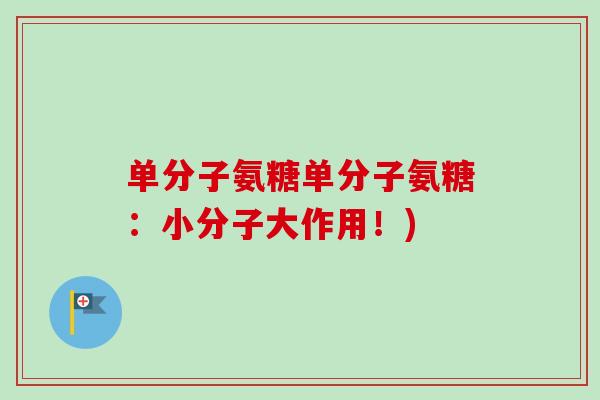 单分子氨糖单分子氨糖：小分子大作用！)