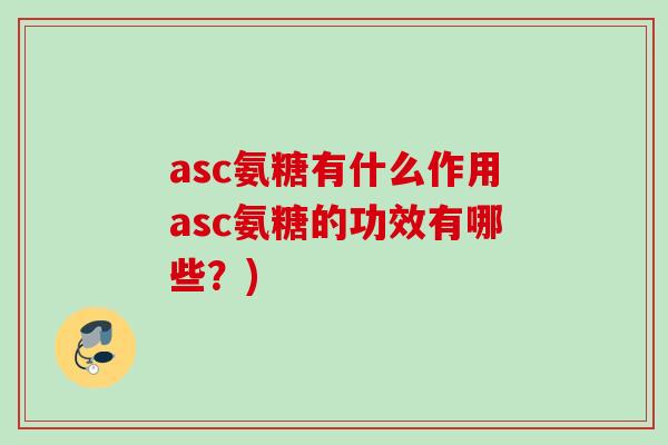 asc氨糖有什么作用asc氨糖的功效有哪些？)