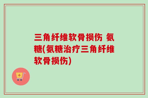 三角纤维软骨损伤 氨糖(氨糖治疗三角纤维软骨损伤)