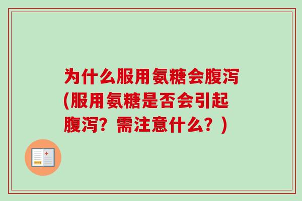 为什么服用氨糖会腹泻(服用氨糖是否会引起腹泻？需注意什么？)