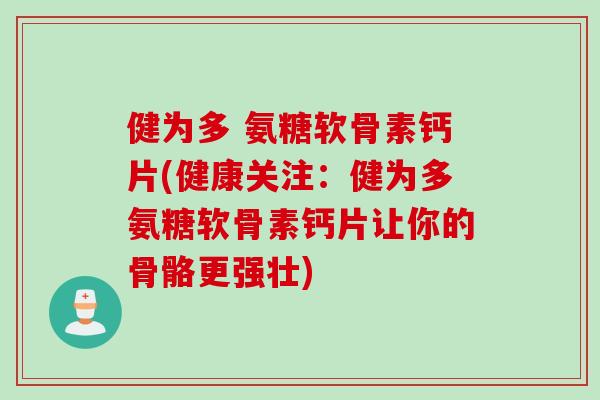 健为多 氨糖软骨素钙片(健康关注：健为多氨糖软骨素钙片让你的骨骼更强壮)
