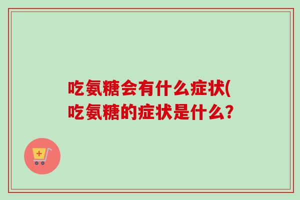 吃氨糖会有什么症状(吃氨糖的症状是什么？