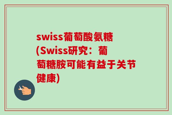 swiss葡萄酸氨糖(Swiss研究：葡萄糖胺可能有益于关节健康)