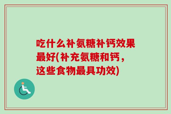 吃什么补氨糖补钙效果最好(补充氨糖和钙，这些食物最具功效)