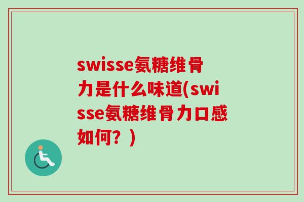 swisse氨糖维骨力是什么味道(swisse氨糖维骨力口感如何？)