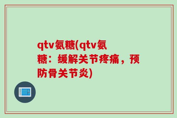 qtv氨糖(qtv氨糖：缓解关节疼痛，预防骨关节炎)