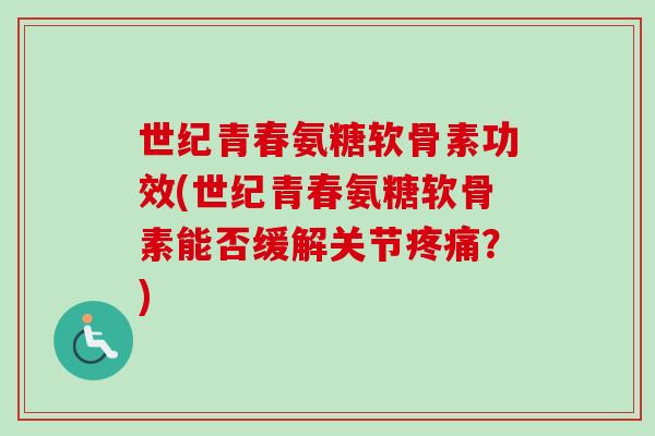 世纪青春氨糖软骨素功效(世纪青春氨糖软骨素能否缓解关节疼痛？)