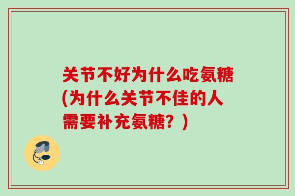 关节不好为什么吃氨糖(为什么关节不佳的人需要补充氨糖？)