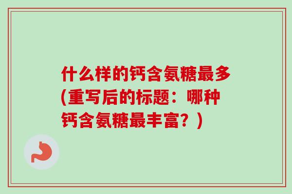 什么样的钙含氨糖多(重写后的标题：哪种钙含氨糖丰富？)