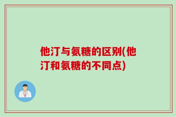 他汀与氨糖的区别(他汀和氨糖的不同点)