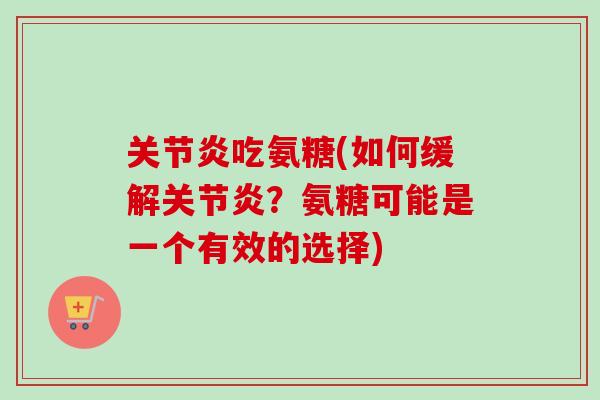 关节炎吃氨糖(如何缓解关节炎？氨糖可能是一个有效的选择)