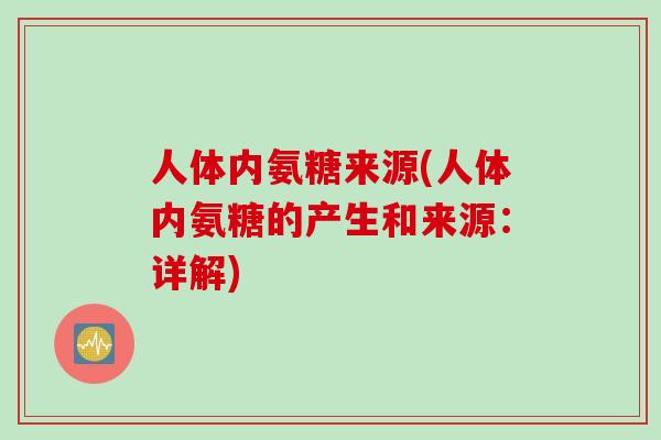 人体内氨糖来源(人体内氨糖的产生和来源：详解)