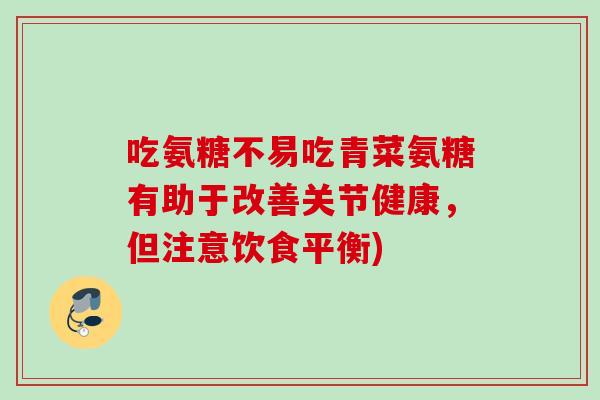 吃氨糖不易吃青菜氨糖有助于改善关节健康，但注意饮食平衡)