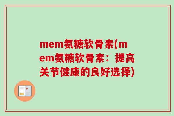 mem氨糖软骨素(mem氨糖软骨素：提高关节健康的良好选择)