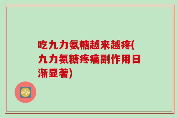 吃九力氨糖越来越疼(九力氨糖疼痛副作用日渐显著)