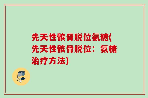 先天性髌骨脱位氨糖(先天性髌骨脱位：氨糖治疗方法)