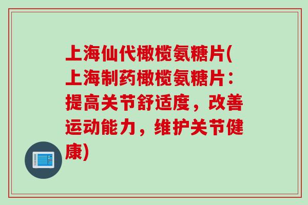 上海仙代橄榄氨糖片(上海制药橄榄氨糖片：提高关节舒适度，改善运动能力，维护关节健康)