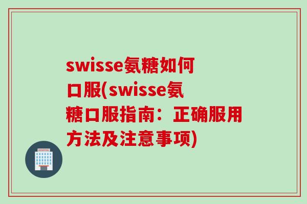 swisse氨糖如何口服(swisse氨糖口服指南：正确服用方法及注意事项)