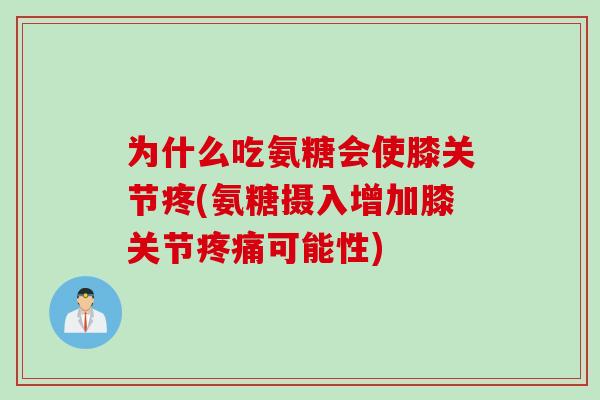 为什么吃氨糖会使膝关节疼(氨糖摄入增加膝关节疼痛可能性)