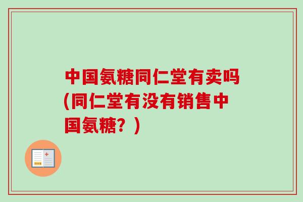 中国氨糖同仁堂有卖吗(同仁堂有没有销售中国氨糖？)