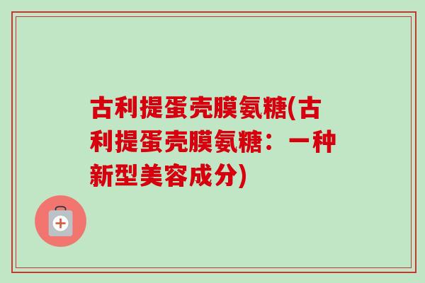 古利提蛋壳膜氨糖(古利提蛋壳膜氨糖：一种新型美容成分)
