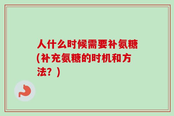 人什么时候需要补氨糖(补充氨糖的时机和方法？)
