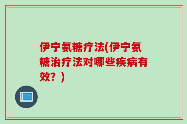 伊宁氨糖疗法(伊宁氨糖治疗法对哪些疾病有效？)