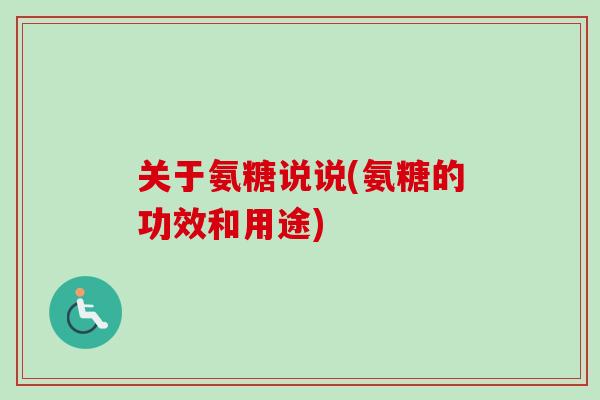 关于氨糖说说(氨糖的功效和用途)