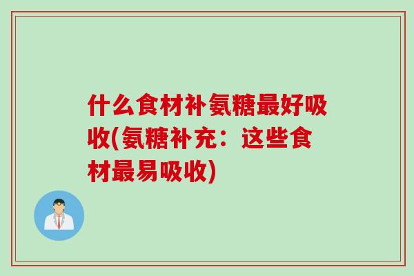 什么食材补氨糖最好吸收(氨糖补充：这些食材最易吸收)