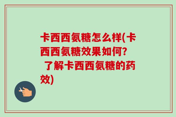 卡西西氨糖怎么样(卡西西氨糖效果如何？  了解卡西西氨糖的药效)