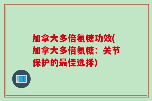 加拿大多倍氨糖功效(加拿大多倍氨糖：关节保护的最佳选择)