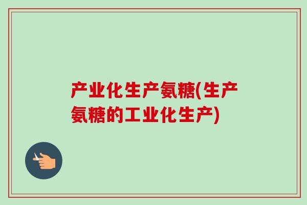 产业化生产氨糖(生产氨糖的工业化生产)