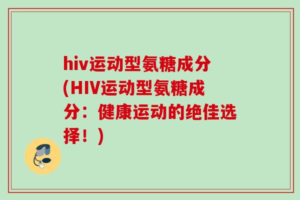 hiv运动型氨糖成分(HIV运动型氨糖成分：健康运动的绝佳选择！)