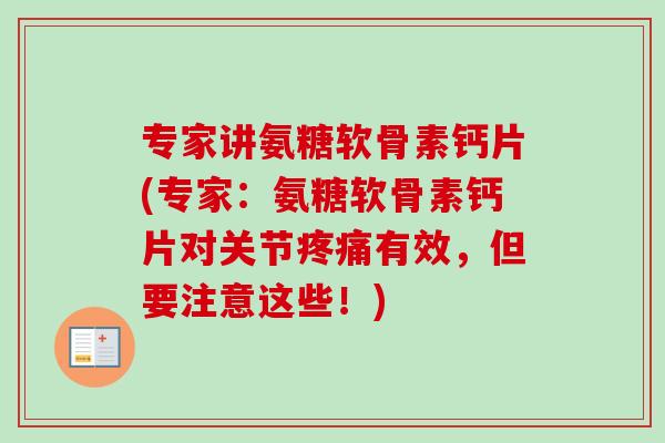 专家讲氨糖软骨素钙片(专家:氨糖软骨素钙片对关节有效,但要注意这些!) 专家讲氨糖软骨素钙片(专家:氨糖软骨素钙片对关节有效,但要注意这些!)
