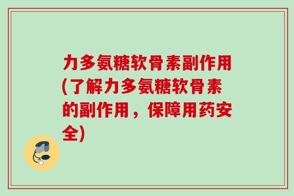 力多氨糖软骨素副作用(了解力多氨糖软骨素的副作用，保障用药安全)