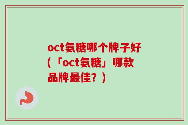 oct氨糖哪个牌子好(「oct氨糖」哪款品牌最佳？)
