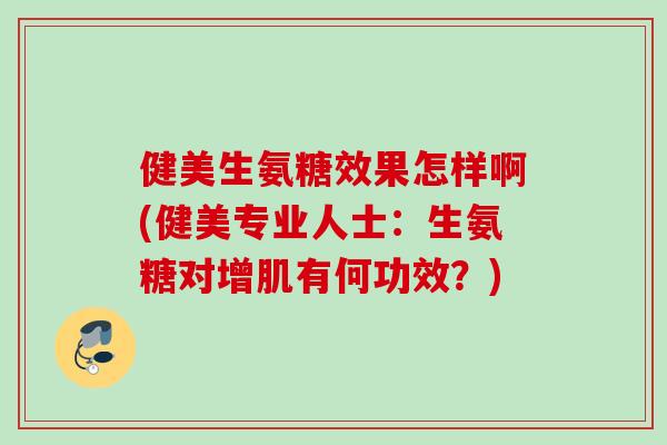 健美生氨糖效果怎样啊(健美专业人士：生氨糖对增肌有何功效？)