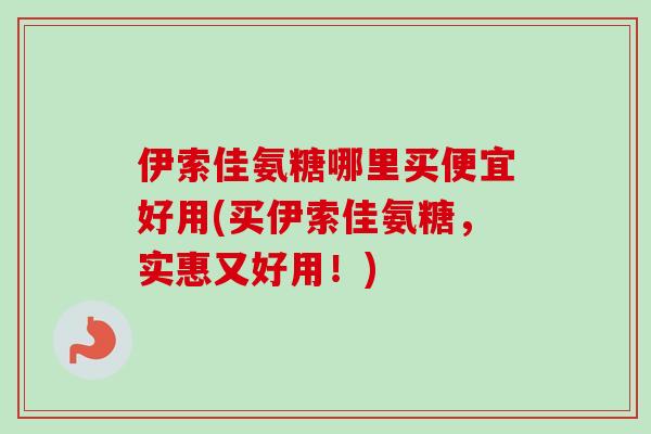 伊索佳氨糖哪里买便宜好用(买伊索佳氨糖，实惠又好用！)