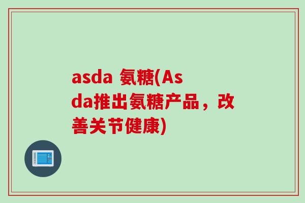 asda 氨糖(Asda推出氨糖产品，改善关节健康)