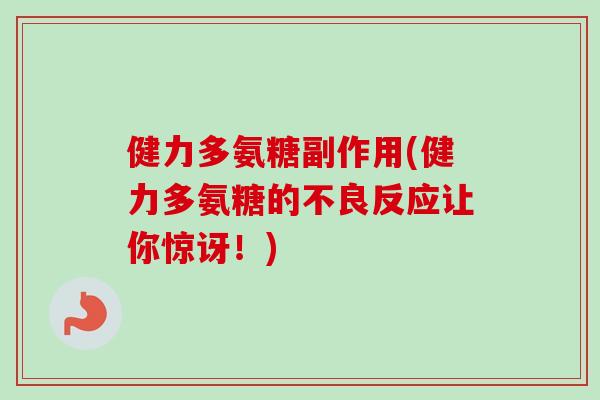 健力多氨糖副作用(健力多氨糖的不良反应让你惊讶！)