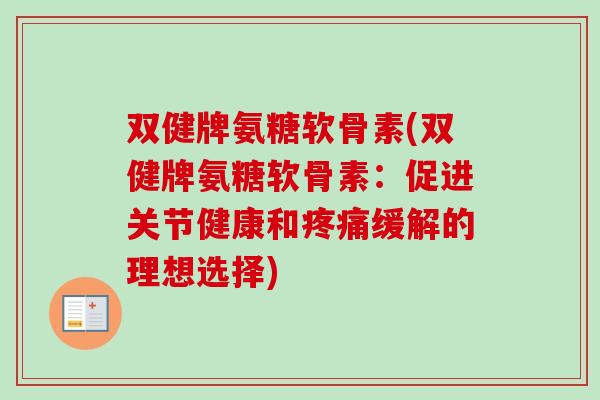 双健牌氨糖软骨素(双健牌氨糖软骨素:促进关节健康和缓解的理想选择) 双健牌氨糖软骨素(双健牌氨糖软骨素:促进关节健康和缓解的理想选择)