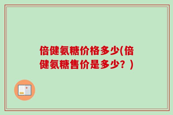 倍健氨糖价格多少(倍健氨糖售价是多少？)
