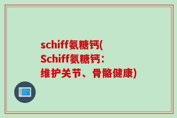 schiff氨糖钙(Schiff氨糖钙：维护关节、骨骼健康)